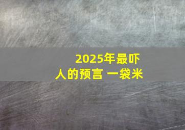 2025年最吓人的预言 一袋米